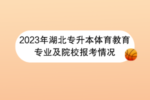 2023年湖北專升本體育教育專業(yè)及院校報考情況