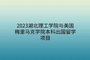 2023湖北理工學院與美國梅里馬克學院本科出國留學項目