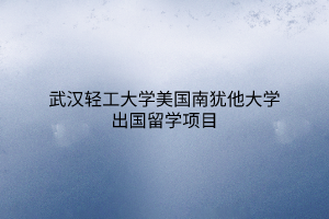 武漢輕工大學(xué)美國(guó)南猶他大學(xué)出國(guó)留學(xué)項(xiàng)目