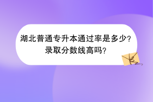 湖北普通專(zhuān)升本通過(guò)率是多少？錄取分?jǐn)?shù)線高嗎？