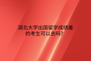 湖北大學(xué)出國(guó)留學(xué)成績(jī)差的考生可以去嗎？