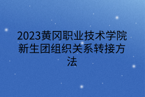 2023黃岡職業(yè)技術學院新生團組織關系轉接方法