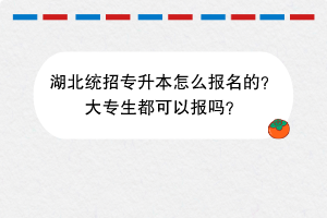 湖北統(tǒng)招專升本怎么報(bào)名的？大專生都可以報(bào)嗎？(2)