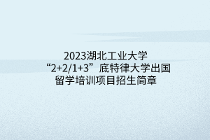 2023湖北工業(yè)大學(xué)“2+2_1+3”底特律大學(xué)出國留學(xué)培訓(xùn)項(xiàng)目招生簡(jiǎn)章(1)