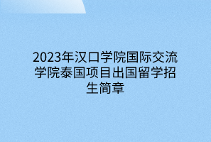 2023年漢口學(xué)院國際交流學(xué)院泰國項目出國留學(xué)招生簡章