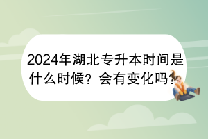 2024年湖北專升本時(shí)間是什么時(shí)候？會(huì)有變化嗎？
