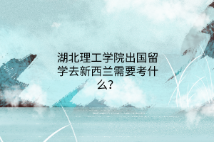 湖北理工學(xué)院出國留學(xué)去新西蘭需要考什么？