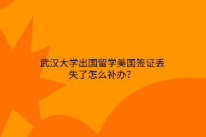 武漢大學(xué)出國(guó)留學(xué)美國(guó)簽證丟失了怎么補(bǔ)辦？