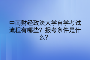 中南財經(jīng)政法大學(xué)自學(xué)考試流程有哪些？報考條件是什么？