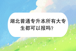 湖北普通專升本所有大專生都可以報(bào)嗎？