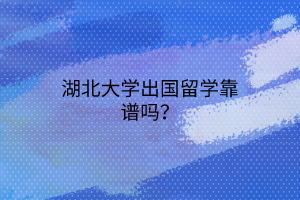 湖北大學(xué)出國留學(xué)靠譜嗎？