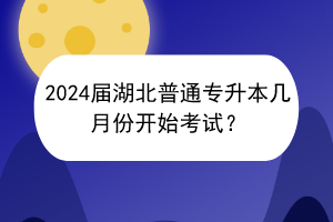 2024屆湖北普通專升本幾月份開始考試？