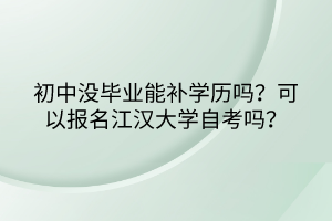 初中沒(méi)畢業(yè)能補(bǔ)學(xué)歷嗎？可以報(bào)名江漢大學(xué)自考嗎？