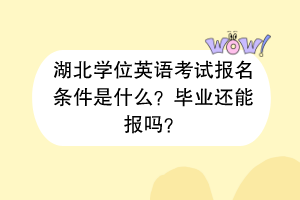 湖北學(xué)位英語(yǔ)考試報(bào)名條件是什么？畢業(yè)還能報(bào)嗎？