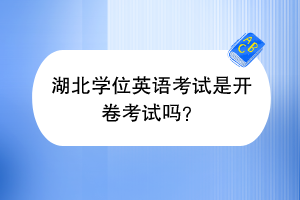 湖北學(xué)位英語考試是開卷考試嗎？