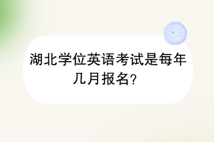 湖北學位英語考試是每年幾月報名？