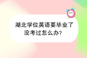 湖北學(xué)位英語(yǔ)要畢業(yè)了沒考過怎么辦？