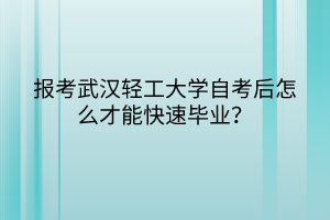 報考武漢輕工大學自考后怎么才能快速畢業(yè)？