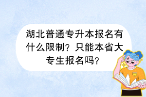 湖北普通專升本報(bào)名有什么限制？只能本省大專生報(bào)名嗎？