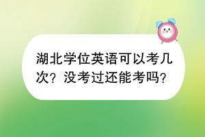 湖北學(xué)位英語(yǔ)可以考幾次？沒(méi)考過(guò)還能考嗎？