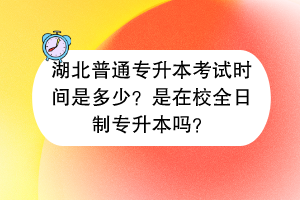 湖北普通專升本考試時(shí)間是多少？是在校全日制專升本嗎？