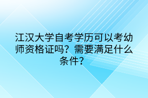 江漢大學自考學歷可以考幼師資格證嗎？需要滿足什么條件？