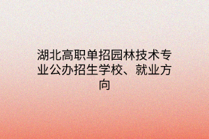 湖北高職單招園林技術(shù)專業(yè)公辦招生學(xué)校、就業(yè)方向