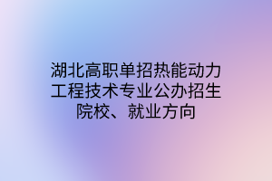 湖北高職單招熱能動力工程技術專業(yè)公辦招生院校、就業(yè)方向
