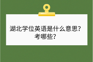 湖北學位英語是什么意思？考哪些？