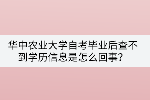 華中農(nóng)業(yè)大學(xué)自考畢業(yè)后查不到學(xué)歷信息是怎么回事？