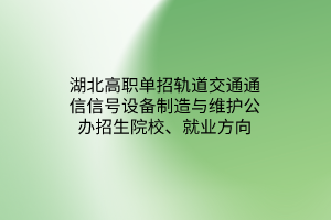 湖北高職單招軌道交通通信信號(hào)設(shè)備制造與維護(hù)公辦招生院校、就業(yè)方向