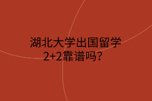 湖北大學出國留學2+2靠譜嗎？