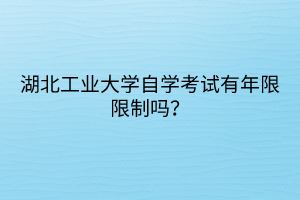 湖北工業(yè)大學自學考試有年限限制嗎？