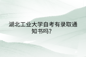 湖北工業(yè)大學(xué)自考有錄取通知書嗎？