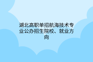 湖北高職單招航海技術(shù)專(zhuān)業(yè)公辦招生院校、就業(yè)方向