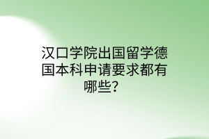 漢口學(xué)院出國留學(xué)德國本科申請要求都有哪些？
