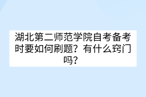 湖北第二師范學(xué)院自考備考時(shí)要如何刷題？有什么竅門(mén)嗎？