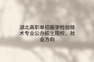 湖北高職單招醫(yī)學(xué)檢驗技術(shù)專業(yè)公辦招生院校、就業(yè)方向