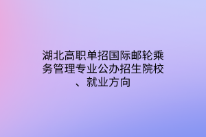 湖北高職單招國際郵輪乘務(wù)管理專業(yè)公辦招生院校、就業(yè)方向