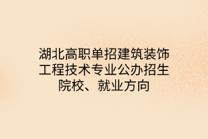 湖北高職單招建筑裝飾工程技術(shù)專(zhuān)業(yè)公辦招生院校、就業(yè)方向