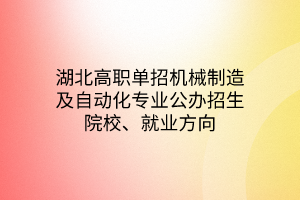 湖北高職單招機(jī)械制造及自動(dòng)化專業(yè)公辦招生院校、就業(yè)方向