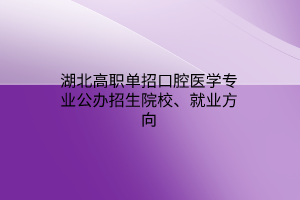 湖北高職單招口腔醫(yī)學(xué)專業(yè)公辦招生院校、就業(yè)方向
