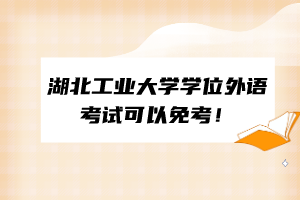 湖北工業(yè)大學(xué)學(xué)位外語(yǔ)考試可以免考！
