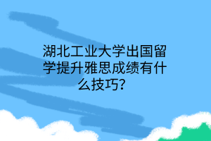 湖北工業(yè)大學出國留學提升雅思成績有什么技巧？
