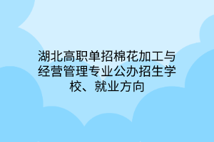 湖北高職單招棉花加工與經(jīng)營管理專業(yè)公辦招生學(xué)校、就業(yè)方向
