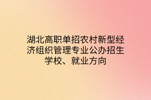 湖北高職單招農(nóng)村新型經(jīng)濟組織管理專業(yè)公辦招生學校、就業(yè)方向