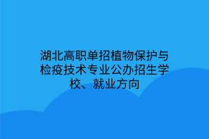 湖北高職單招植物保護與檢疫技術(shù)專業(yè)公辦招生學(xué)校、就業(yè)方向