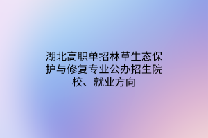 湖北高職單招林草生態(tài)保護(hù)與修復(fù)專業(yè)公辦招生院校、就業(yè)方向