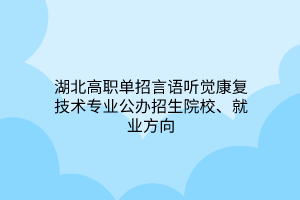 湖北高職單招言語聽覺康復技術專業(yè)公辦招生院校、就業(yè)方向