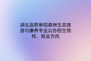 湖北高職單招森林生態(tài)旅游與康養(yǎng)專(zhuān)業(yè)公辦招生院校、就業(yè)方向